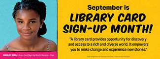 Picture of Marley Dias, Library Card Sign-Up Month Honorary Chair on the left. The right side has the words September is Library Card Sign-up Month! A library card provides opportunity for discovery and access to a rich and diverse world. It empowers you to make change and experience new stories.
